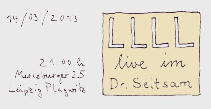 14.3.: LLLL live im Dr.Seltsam, Merseburger Str. 25, Leipzig Plagwitz